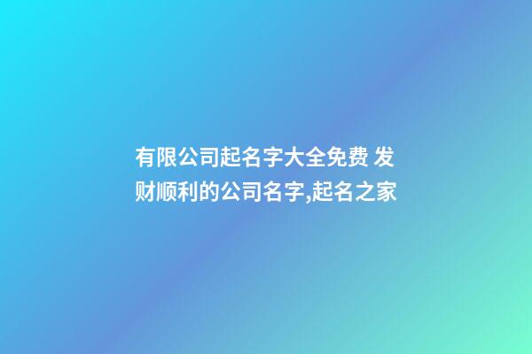 有限公司起名字大全免费 发财顺利的公司名字,起名之家-第1张-公司起名-玄机派